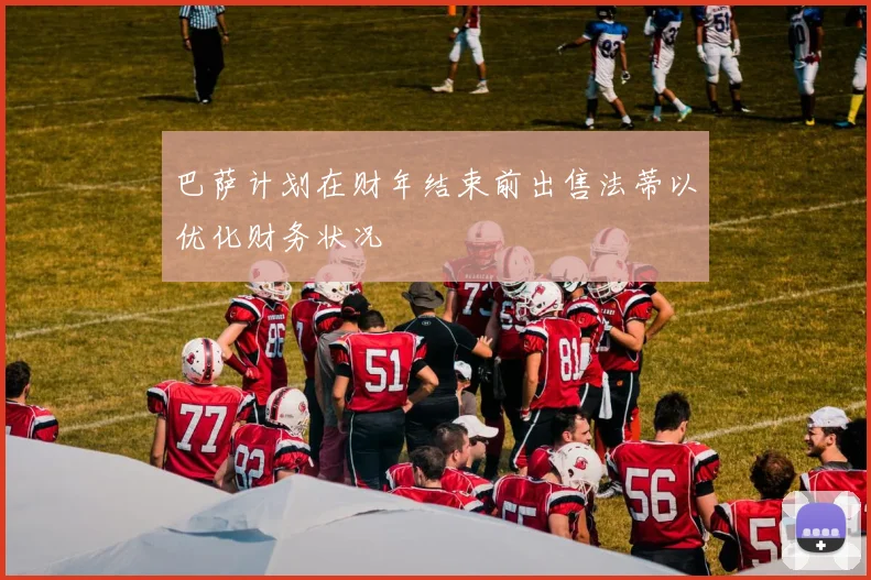 巴萨计划在财年结束前出售法蒂以优化财务状况