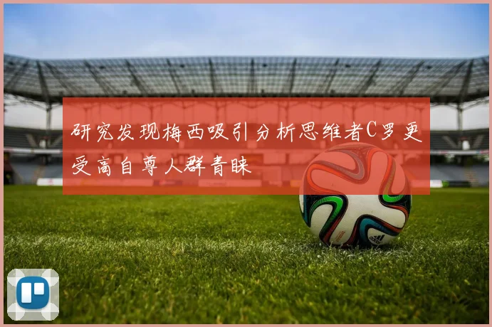 研究发现梅西吸引分析思维者C罗更受高自尊人群青睐