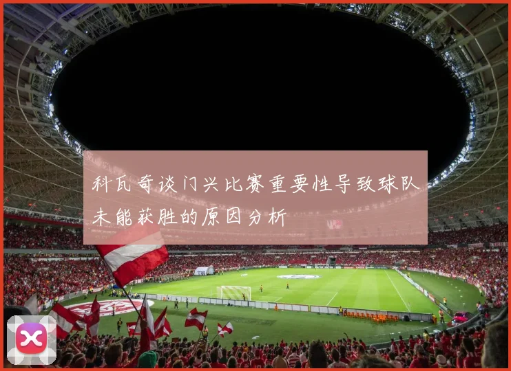 科瓦奇谈门兴比赛重要性导致球队未能获胜的原因分析