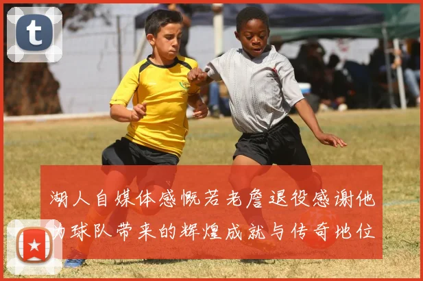 湖人自媒体感慨若老詹退役感谢他为球队带来的辉煌成就与传奇地位
