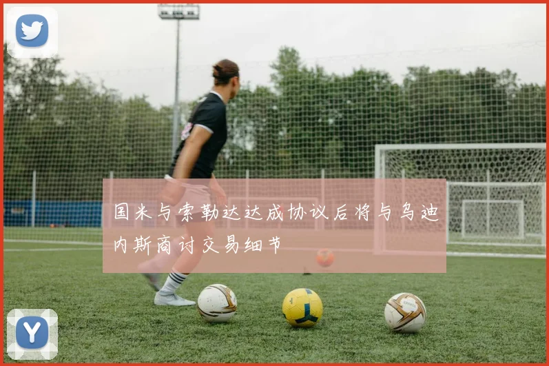 国米与索勒达达成协议后将与乌迪内斯商讨交易细节
