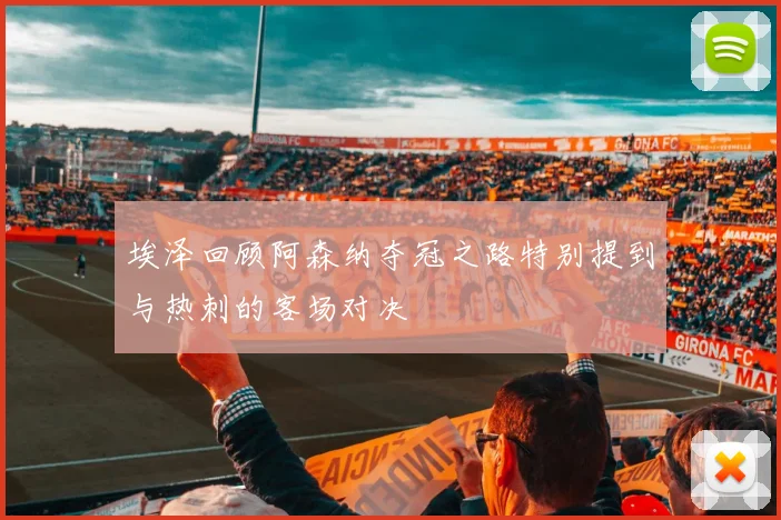 埃泽回顾阿森纳夺冠之路特别提到与热刺的客场对决