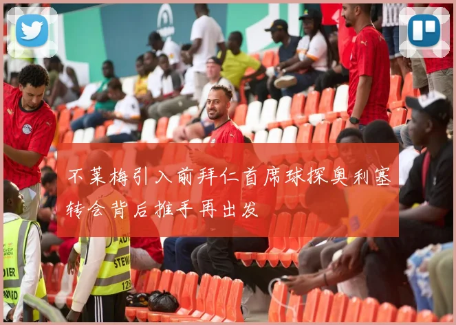 不莱梅引入前拜仁首席球探奥利塞转会背后推手再出发