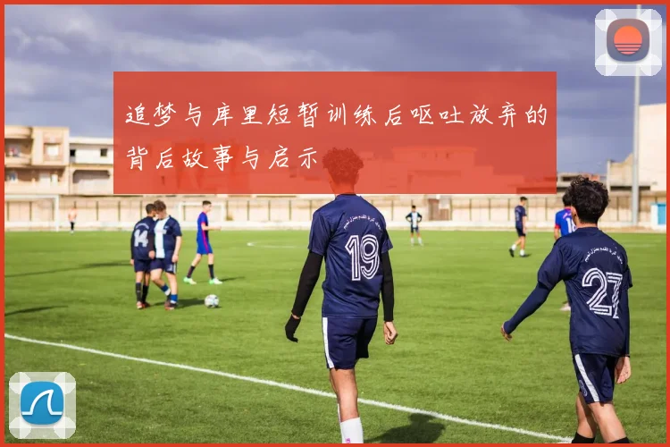 追梦与库里短暂训练后呕吐放弃的背后故事与启示